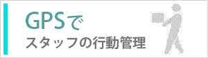 GPSでスタッフの行動管理